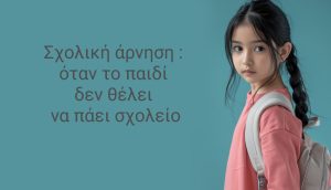 Σχολική άρνηση:  Όταν το παιδί αρνείται το σχολείο